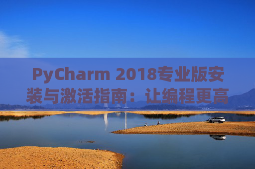 PyCharm 2018专业版安装与激活指南：让编程更高效
